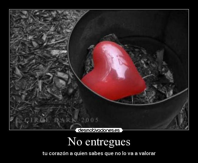 No entregues - tu corazón a quien sabes que no lo va a valorar