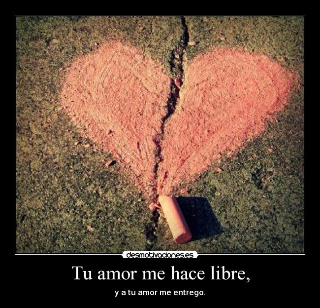 Tu amor me hace libre, - y a tu amor me entrego.