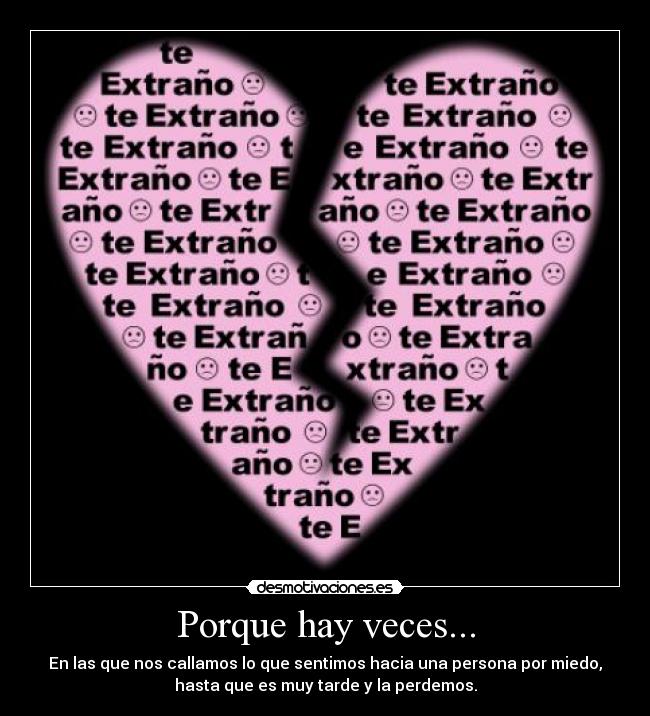 Porque hay veces... - En las que nos callamos lo que sentimos hacia una persona por miedo,
hasta que es muy tarde y la perdemos.