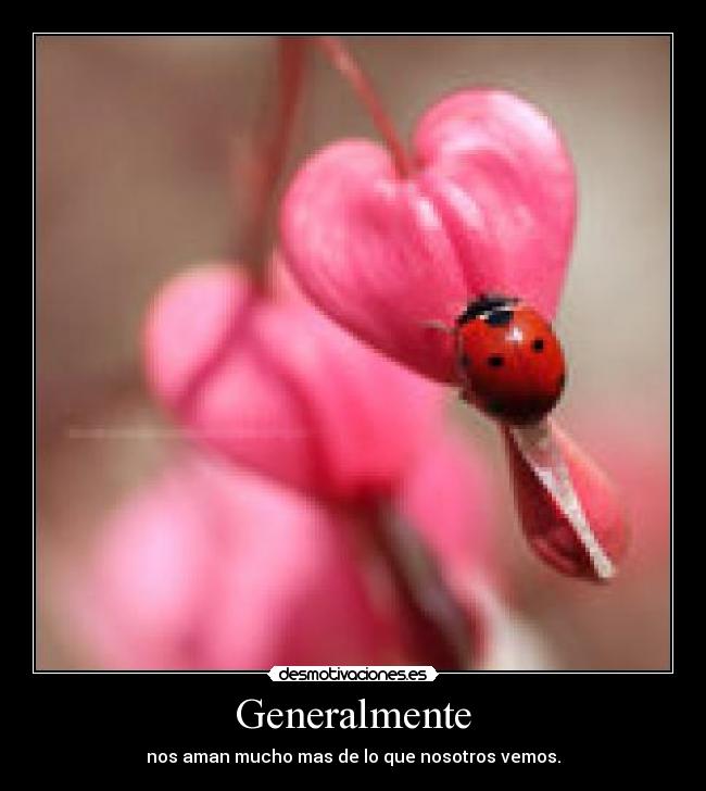 Generalmente - nos aman mucho mas de lo que nosotros vemos.