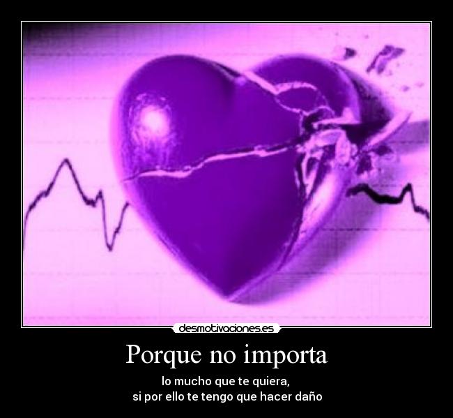 Porque no importa - lo mucho que te quiera,
si por ello te tengo que hacer daño