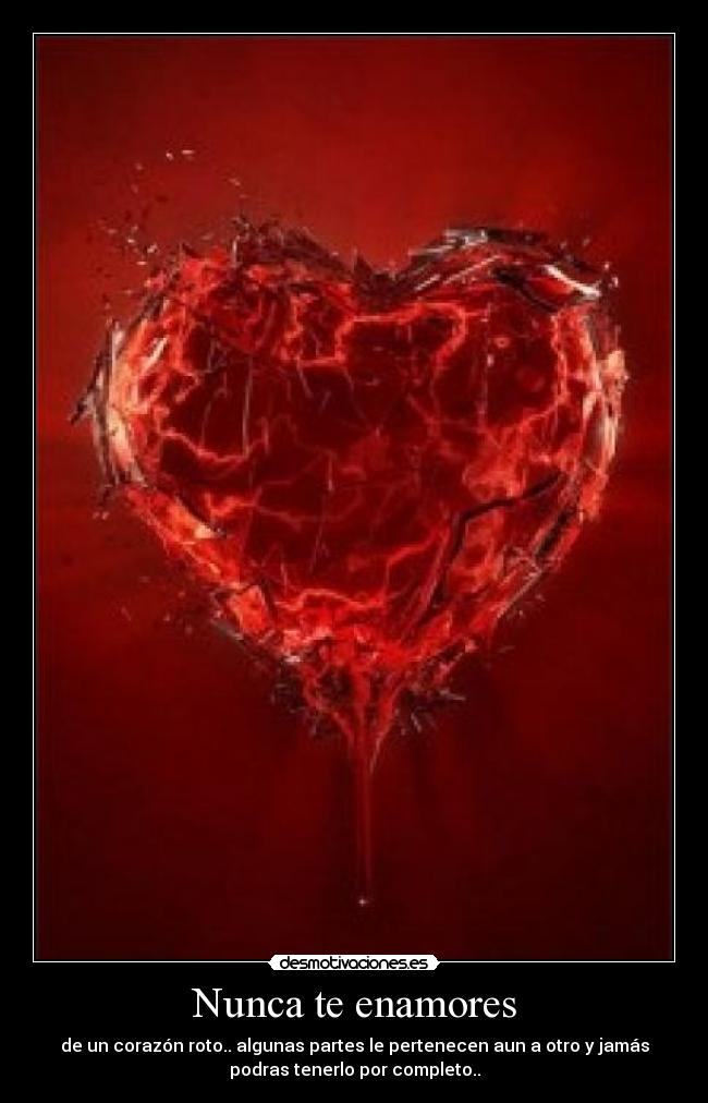 Nunca te enamores - de un corazón roto.. algunas partes le pertenecen aun a otro y jamás
podras tenerlo por completo..