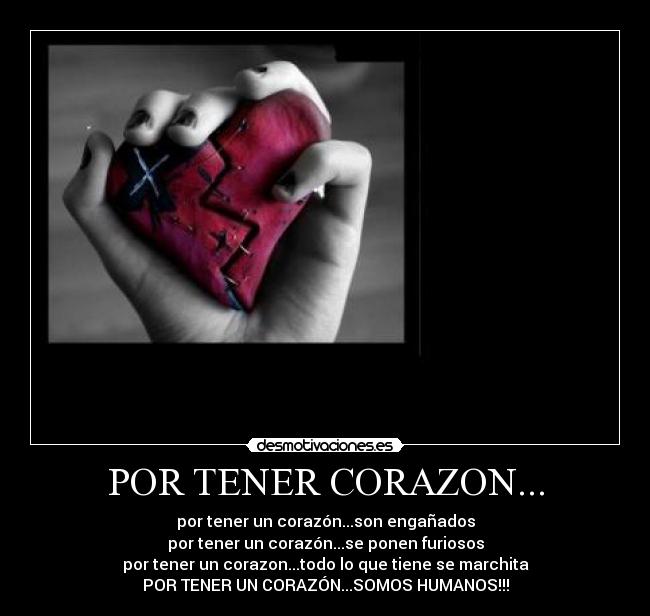 POR TENER CORAZON... - por tener un corazón...son engañados
por tener un corazón...se ponen furiosos
por tener un corazon...todo lo que tiene se marchita
POR TENER UN CORAZÓN...SOMOS HUMANOS!!!