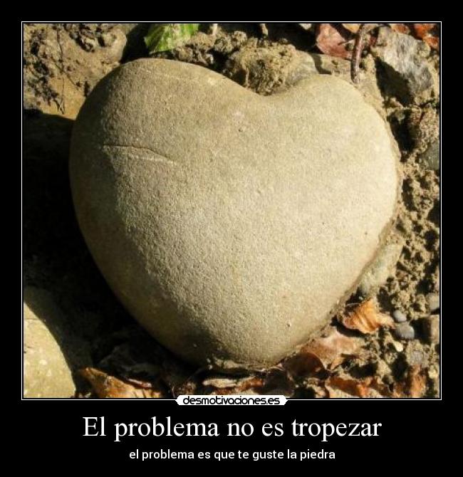 El problema no es tropezar - el problema es que te guste la piedra