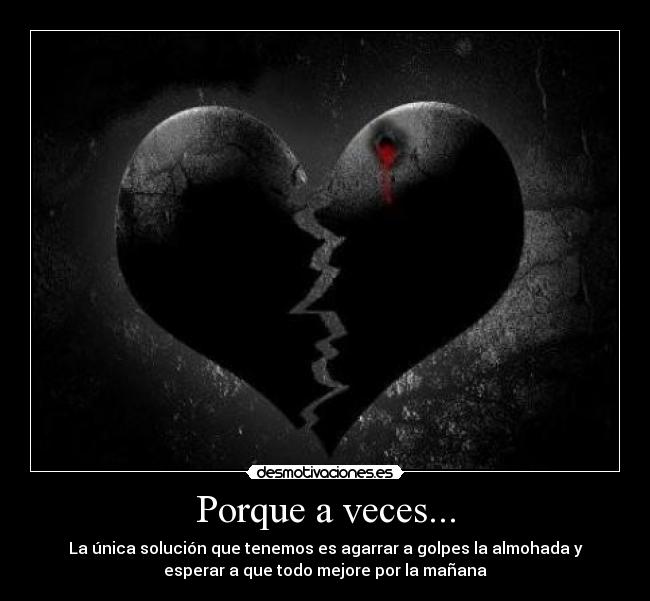 Porque a veces... - La única solución que tenemos es agarrar a golpes la almohada y
esperar a que todo mejore por la mañana