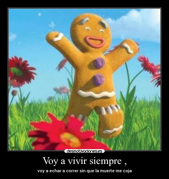 Voy a vivir siempre , - voy a echar a correr sin que la muerte me coja