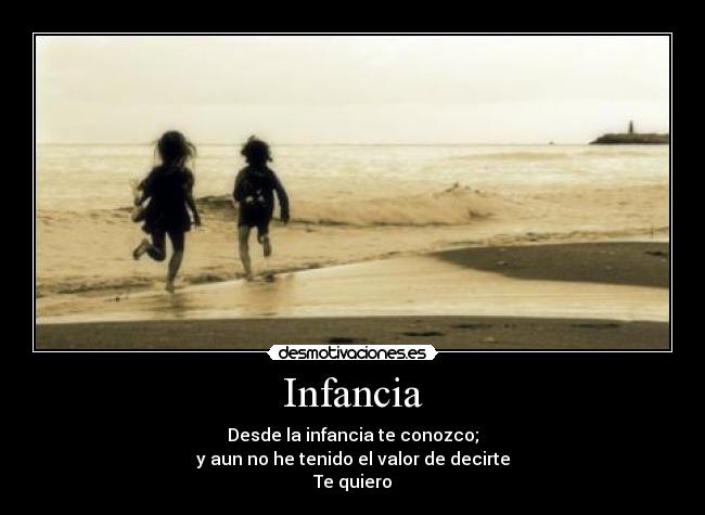 Infancia - Desde la infancia te conozco;
y aun no he tenido el valor de decirte
Te quiero