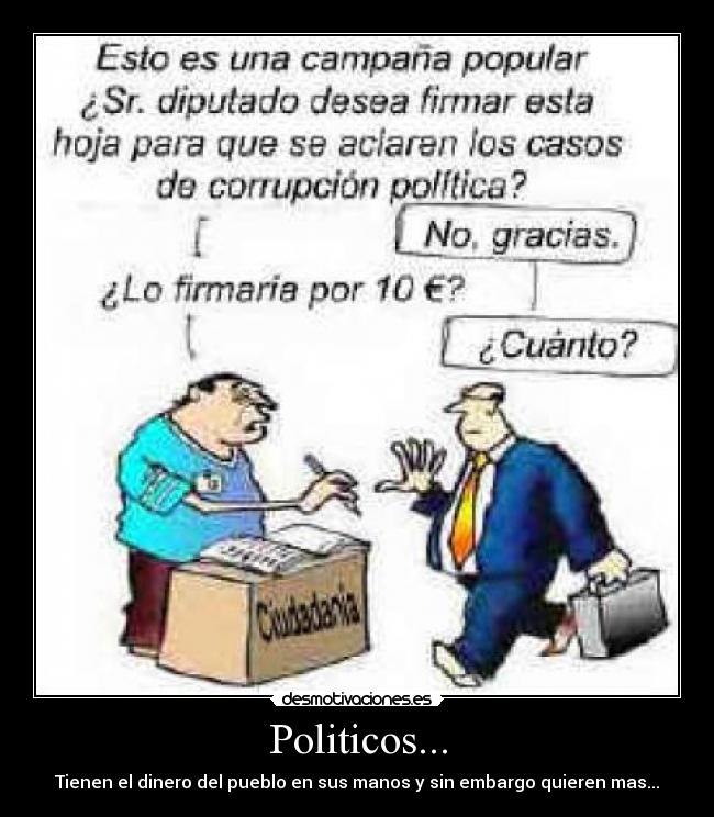 Politicos... - Tienen el dinero del pueblo en sus manos y sin embargo quieren mas...