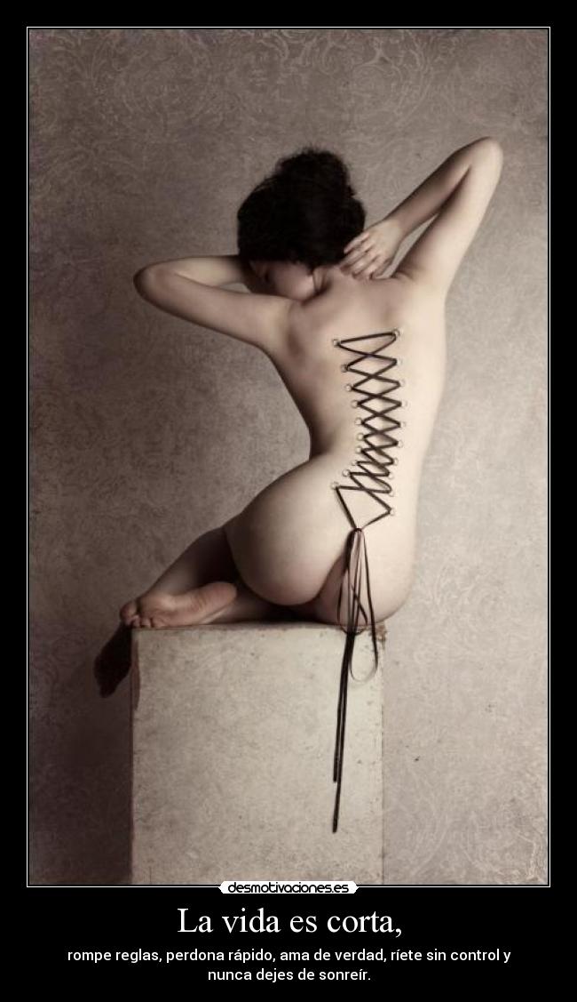 La vida es corta, -