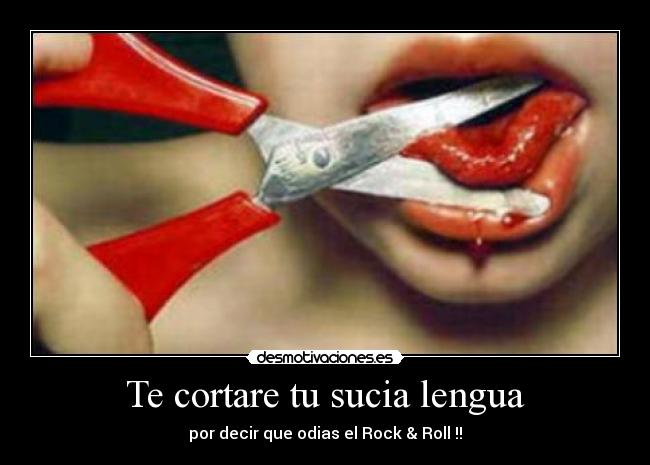 Te cortare tu sucia lengua - por decir que odias el Rock & Roll !!