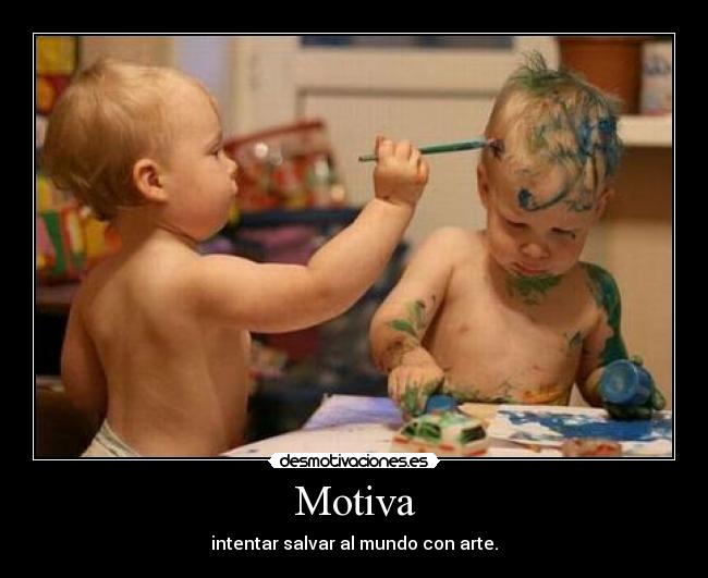 Motiva - intentar salvar al mundo con arte.
