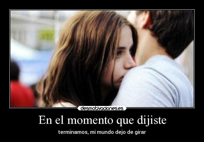 En el momento que dijiste - terminamos, mi mundo dejo de girar