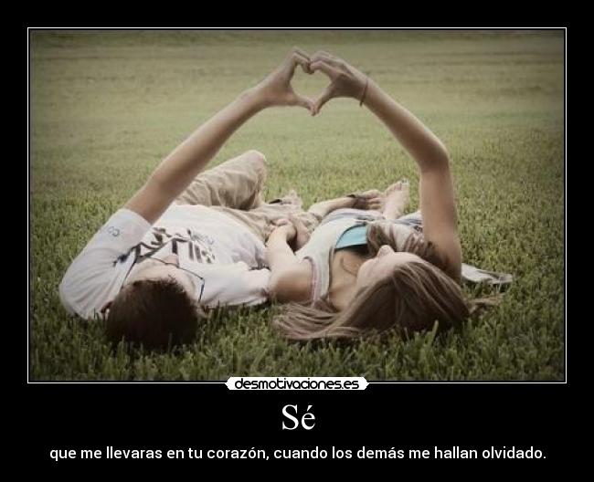 Sé - que me llevaras en tu corazón, cuando los demás me hallan olvidado.