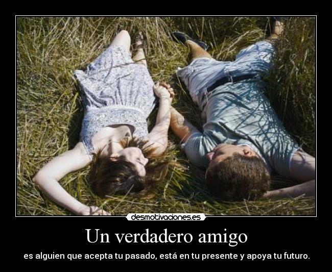 Un verdadero amigo - es alguien que acepta tu pasado, está en tu presente y apoya tu futuro.