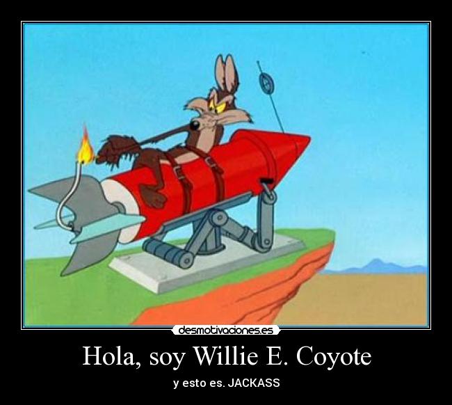 Hola, soy Willie E. Coyote - y esto es. JACKASS
