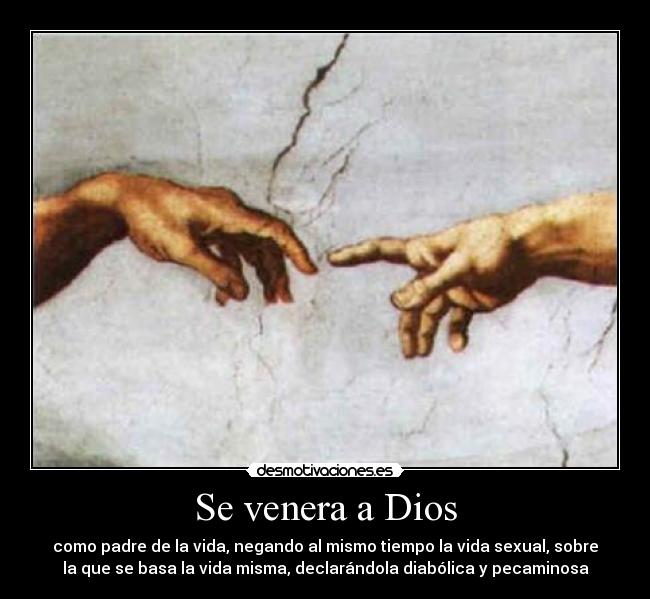 Se venera a Dios - como padre de la vida, negando al mismo tiempo la vida sexual, sobre
la que se basa la vida misma, declarándola diabólica y pecaminosa