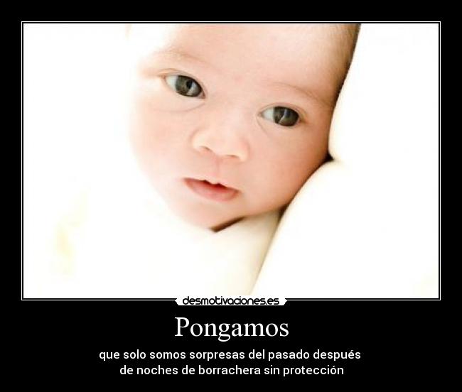 Pongamos - que solo somos sorpresas del pasado después
de noches de borrachera sin protección