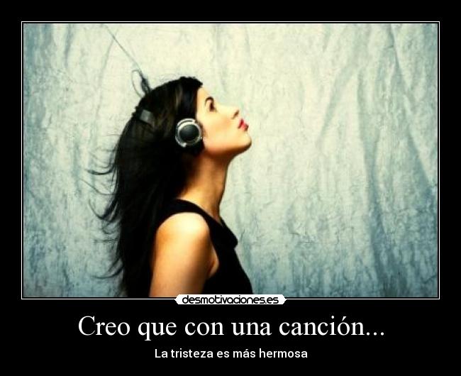 Creo que con una canción... - La tristeza es más hermosa