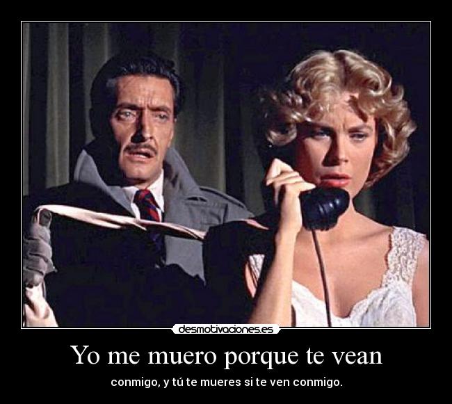 Yo me muero porque te vean - conmigo, y tú te mueres si te ven conmigo.