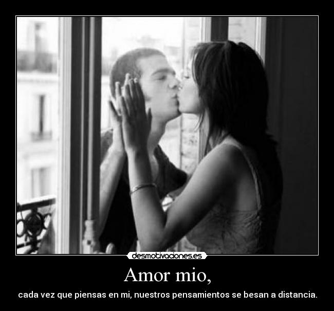 Amor mio, - cada vez que piensas en mi, nuestros pensamientos se besan a distancia.