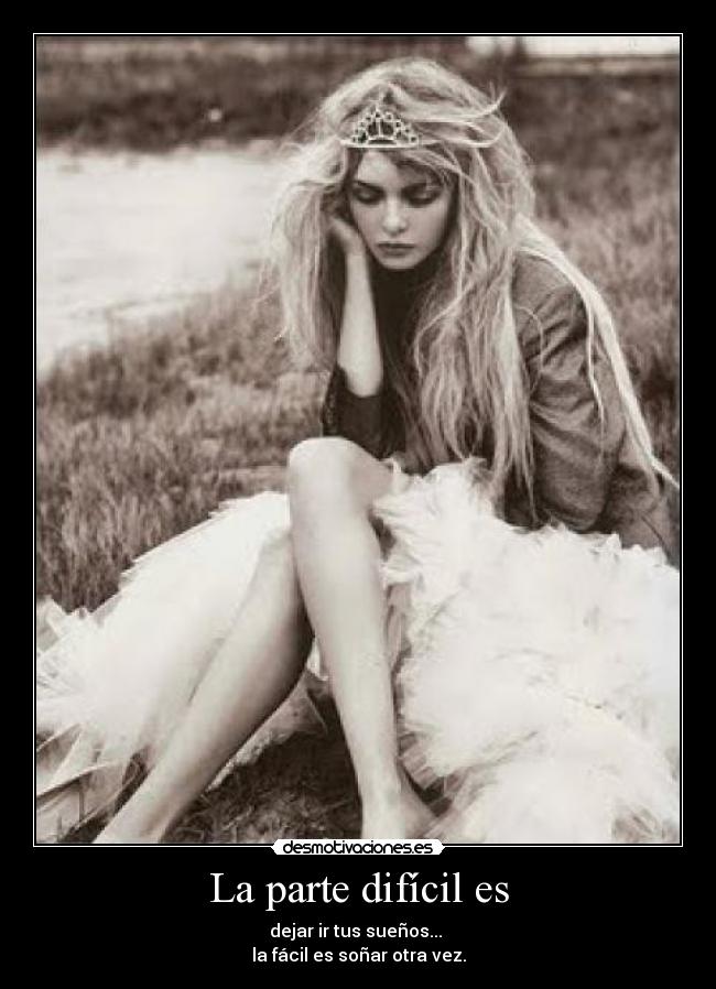 La parte difícil es - dejar ir tus sueños...
la fácil es soñar otra vez.