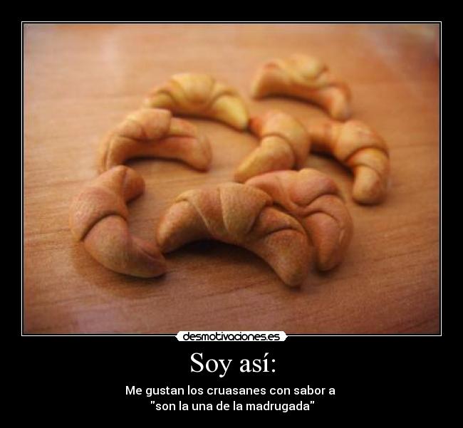 Soy así: - Me gustan los cruasanes con sabor a
son la una de la madrugada