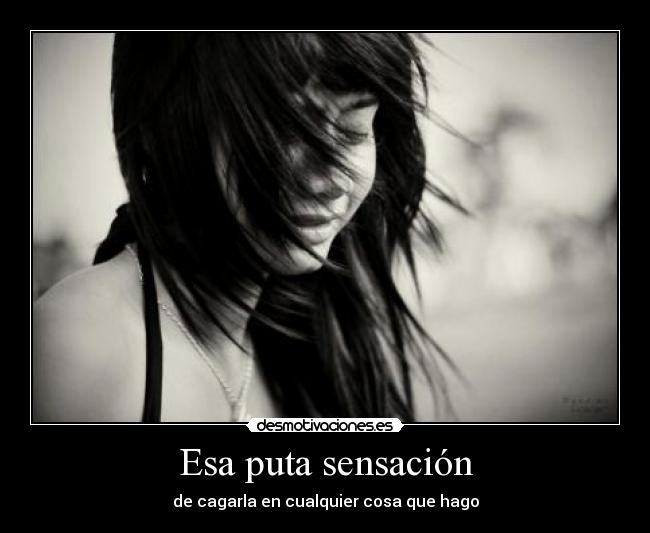 Esa puta sensación - de cagarla en cualquier cosa que hago