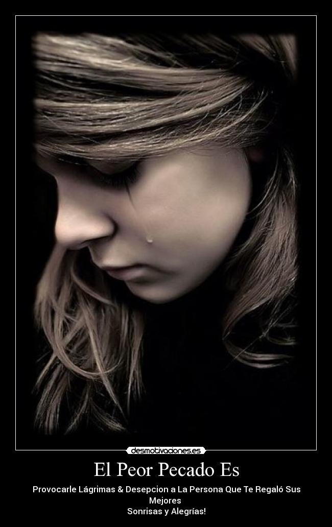El Peor Pecado Es - Provocarle Lágrimas & Desepcion a La Persona Que Te Regaló Sus Mejores
Sonrisas y Alegrías!
