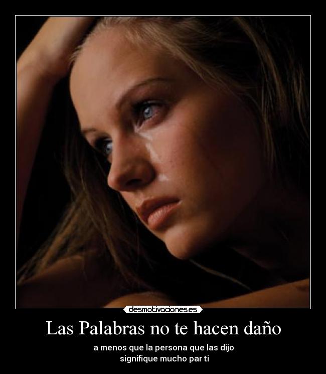 Las Palabras no te hacen daño - a menos que la persona que las dijo
 signifique mucho par ti