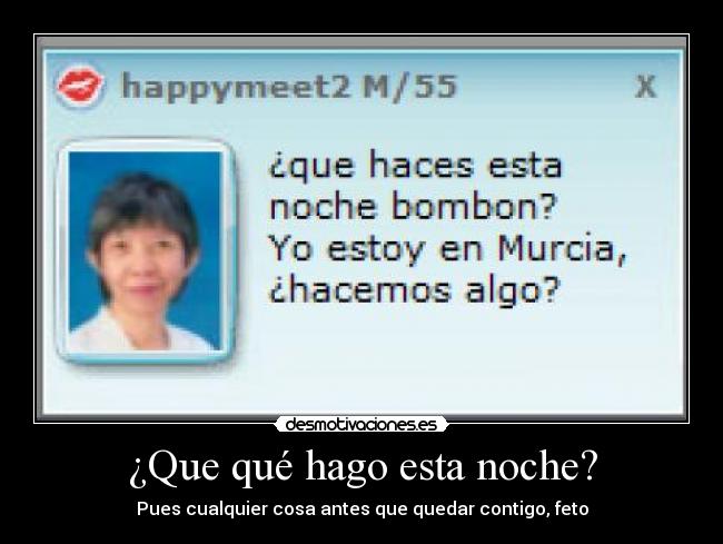 ¿Que qué hago esta noche? - Pues cualquier cosa antes que quedar contigo, feto