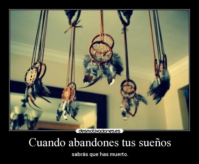 Cuando abandones tus sueños - sabrás que has muerto.