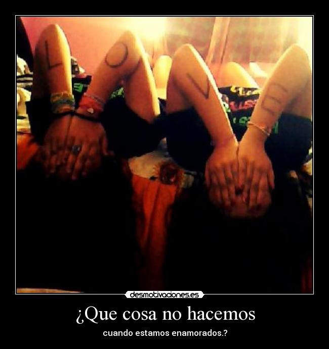 ¿Que cosa no hacemos - cuando estamos enamorados.?