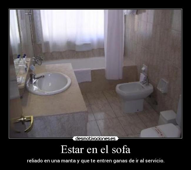 Estar en el sofa - reliado en una manta y que te entren ganas de ir al servicio.