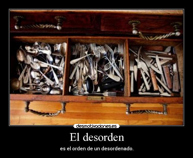 El desorden - es el orden de un desordenado.