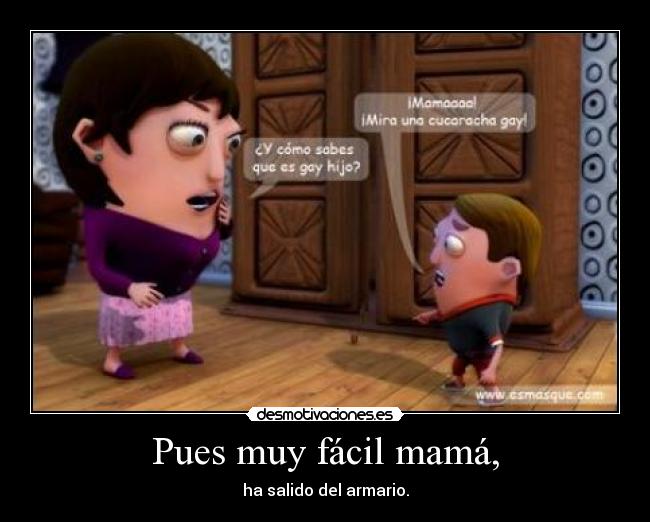 Pues muy fácil mamá, - ha salido del armario.