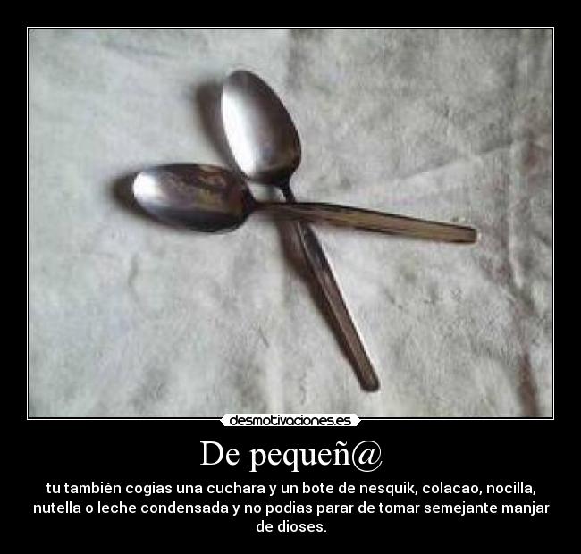 De pequeñ@ - tu también cogias una cuchara y un bote de nesquik, colacao, nocilla,
nutella o leche condensada y no podias parar de tomar semejante manjar
de dioses.