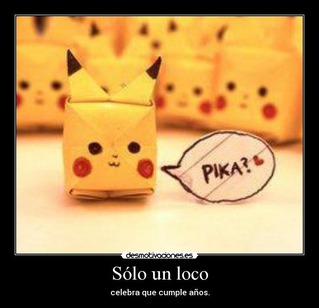 Sólo un loco - celebra que cumple años.