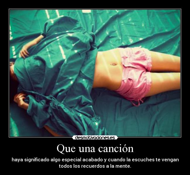 Que una canción - haya significado algo especial acabado y cuando la escuches te vengan
todos los recuerdos a la mente.