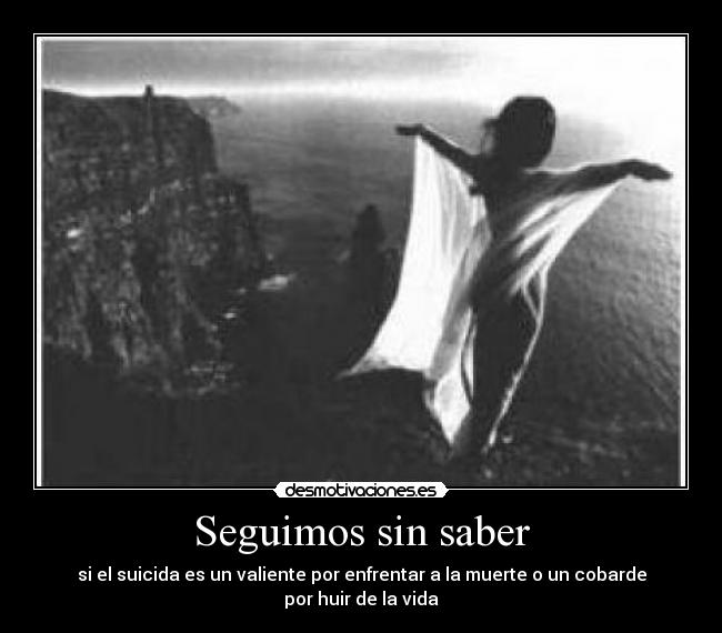 Seguimos sin saber - si el suicida es un valiente por enfrentar a la muerte o un cobarde por huir de la vida