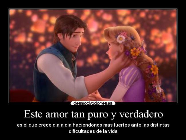 Este amor tan puro y verdadero - es el que crece dia a dia haciendonos mas fuertes ante las distintas
dificultades de la vida