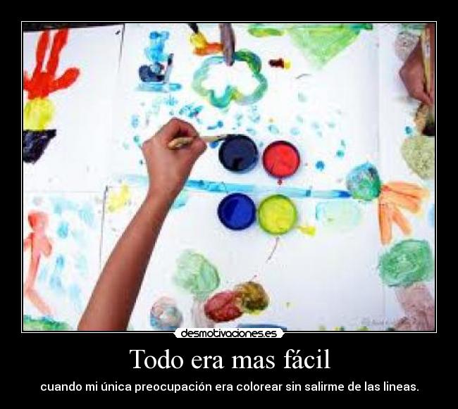 Todo era mas fácil - cuando mi única preocupación era colorear sin salirme de las lineas.