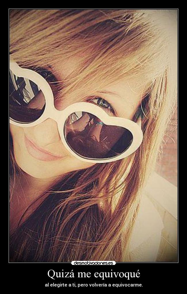 Quizá me equivoqué - al elegirte a ti, pero volvería a equivocarme.