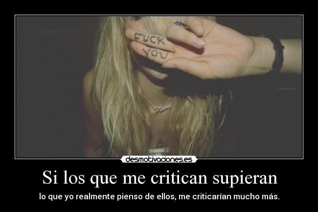Si los que me critican supieran - lo que yo realmente pienso de ellos, me criticarían mucho más.