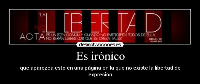 Es irónico - que aparezca esto en una página en la que no existe la libertad de expresión