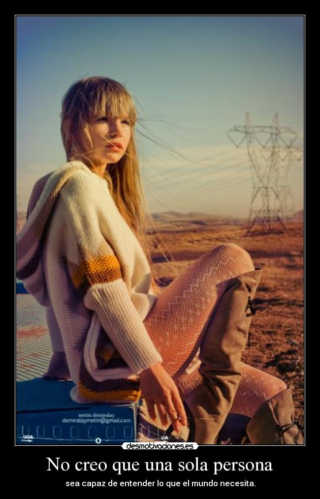 No creo que una sola persona - sea capaz de entender lo que el mundo necesita.