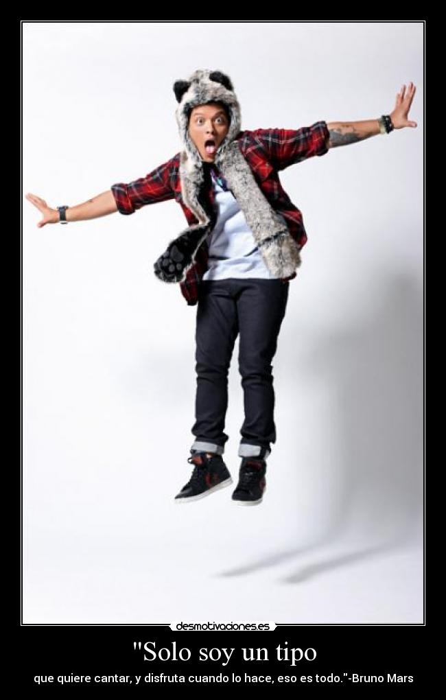 Solo soy un tipo - que quiere cantar, y disfruta cuando lo hace, eso es todo.-Bruno Mars