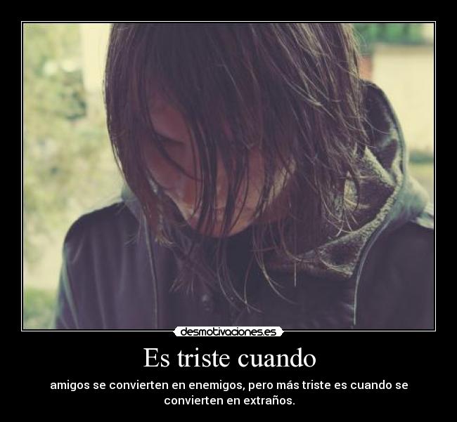 Es triste cuando - amigos se convierten en enemigos, pero más triste es cuando se
convierten en extraños.