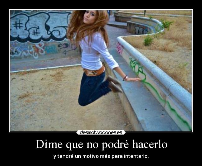 Dime que no podré hacerlo - y tendré un motivo más para intentarlo.