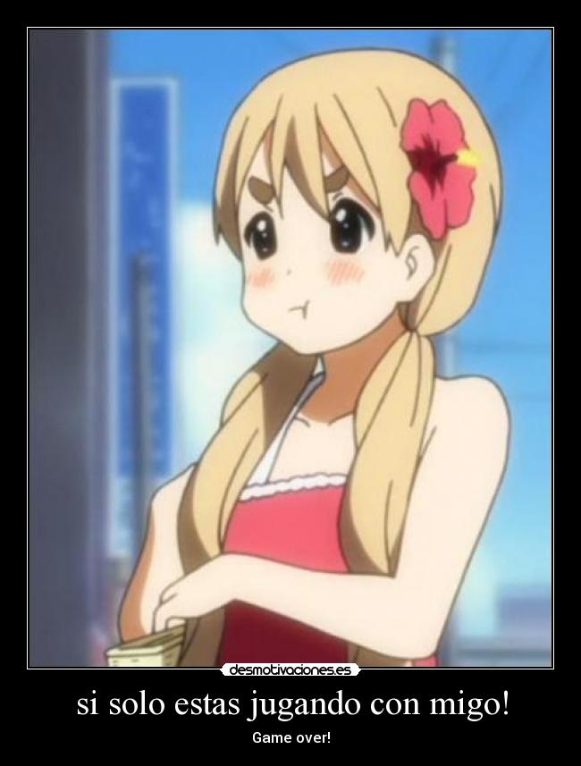 si solo estas jugando con migo! - Game over!