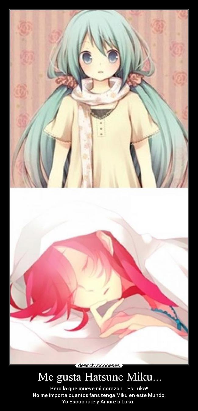 Me gusta Hatsune Miku... - Pero la que mueve mi corazón... Es Luka!!
No me importa cuantos fans tenga Miku en este Mundo.
Yo Escuchare y Amare a Luka ♥